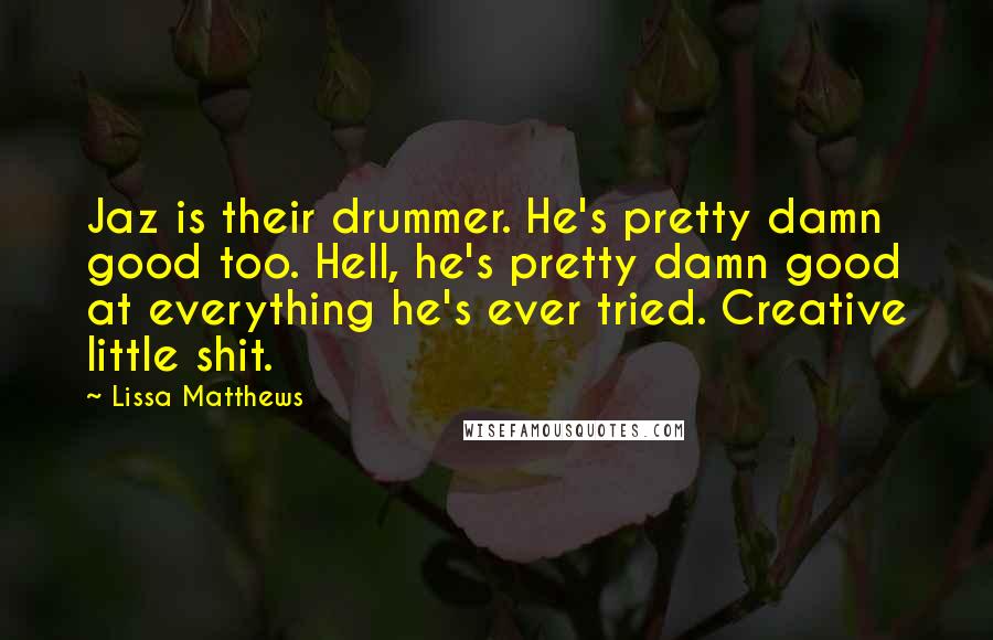 Lissa Matthews Quotes: Jaz is their drummer. He's pretty damn good too. Hell, he's pretty damn good at everything he's ever tried. Creative little shit.