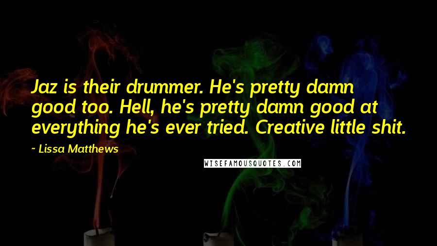 Lissa Matthews Quotes: Jaz is their drummer. He's pretty damn good too. Hell, he's pretty damn good at everything he's ever tried. Creative little shit.