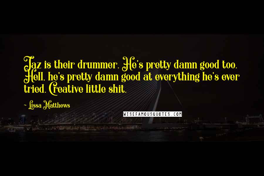 Lissa Matthews Quotes: Jaz is their drummer. He's pretty damn good too. Hell, he's pretty damn good at everything he's ever tried. Creative little shit.