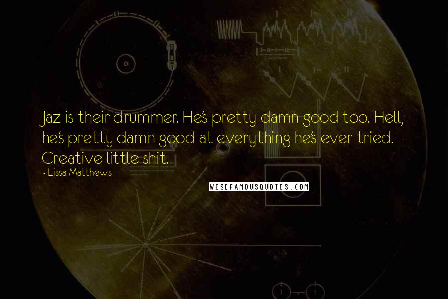 Lissa Matthews Quotes: Jaz is their drummer. He's pretty damn good too. Hell, he's pretty damn good at everything he's ever tried. Creative little shit.