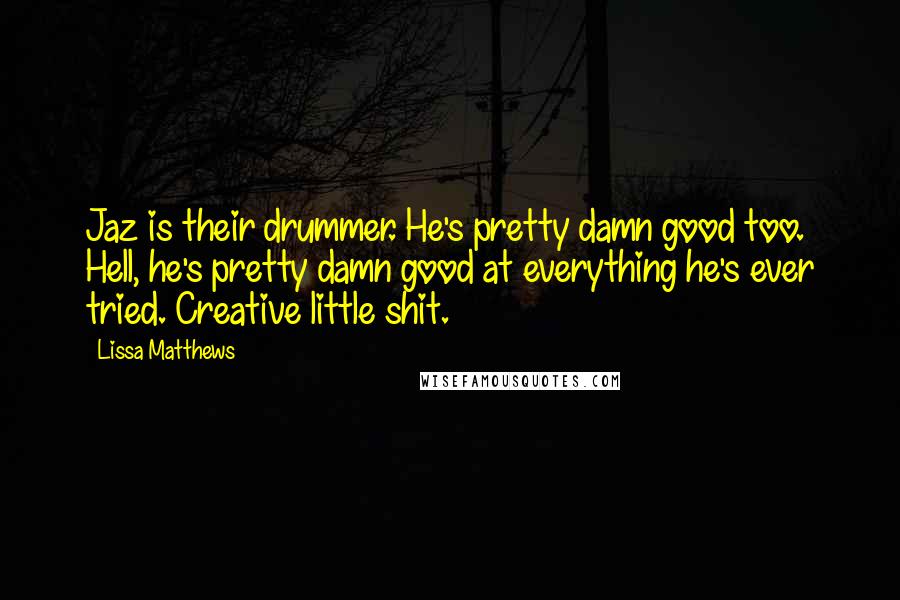 Lissa Matthews Quotes: Jaz is their drummer. He's pretty damn good too. Hell, he's pretty damn good at everything he's ever tried. Creative little shit.