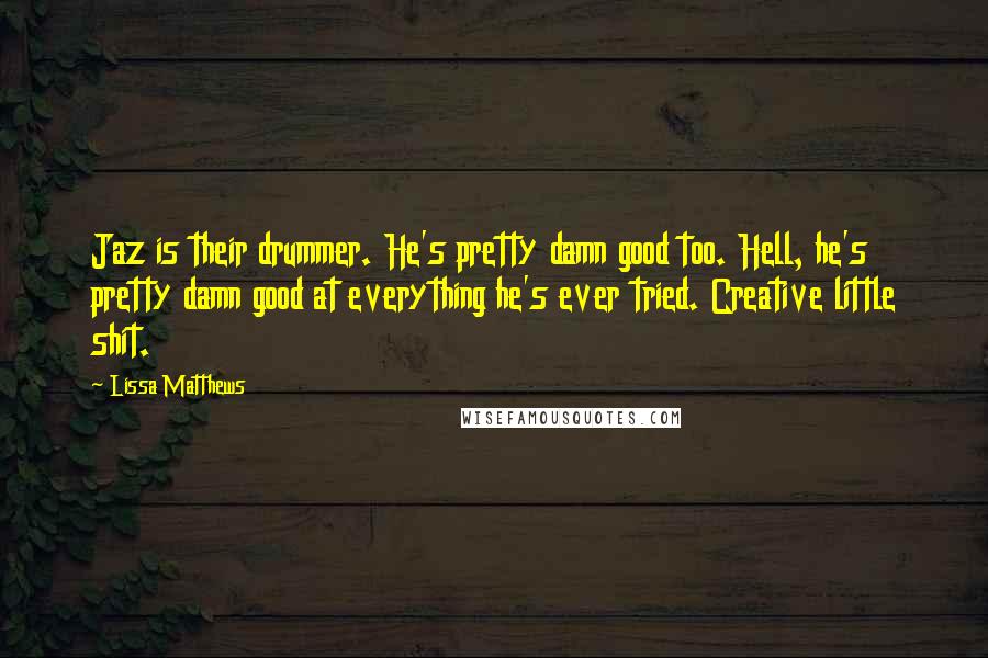 Lissa Matthews Quotes: Jaz is their drummer. He's pretty damn good too. Hell, he's pretty damn good at everything he's ever tried. Creative little shit.