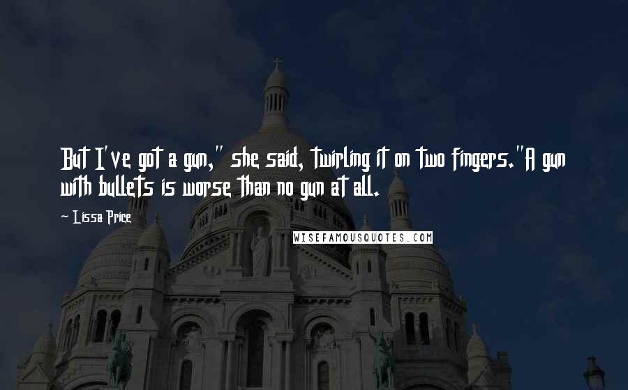 Lissa Price Quotes: But I've got a gun," she said, twirling it on two fingers."A gun with bullets is worse than no gun at all.