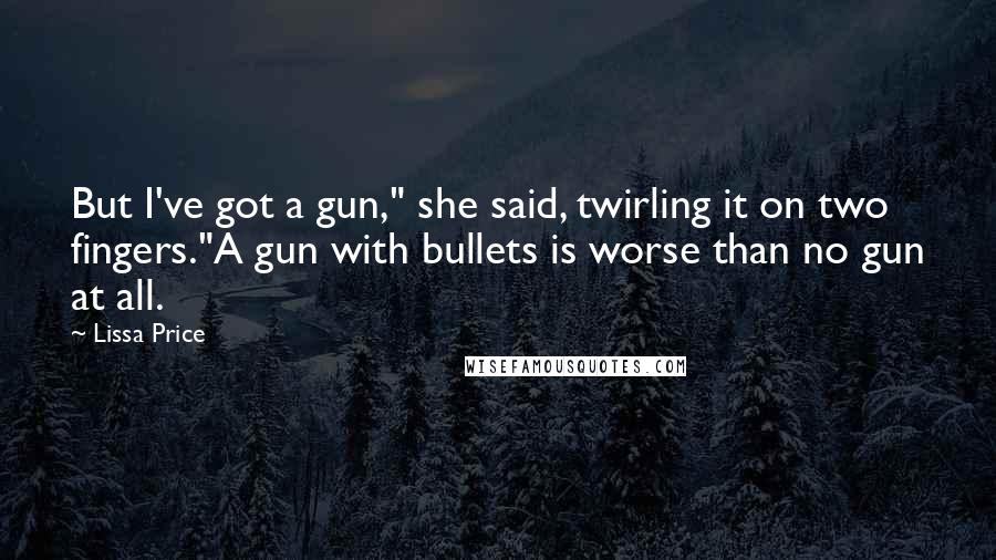 Lissa Price Quotes: But I've got a gun," she said, twirling it on two fingers."A gun with bullets is worse than no gun at all.