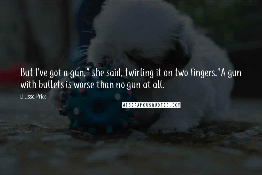 Lissa Price Quotes: But I've got a gun," she said, twirling it on two fingers."A gun with bullets is worse than no gun at all.