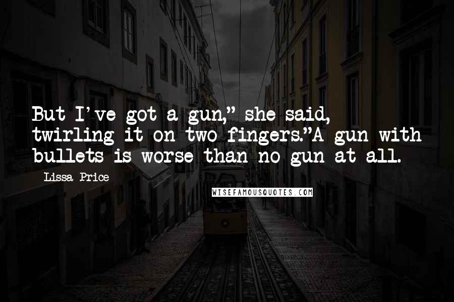 Lissa Price Quotes: But I've got a gun," she said, twirling it on two fingers."A gun with bullets is worse than no gun at all.