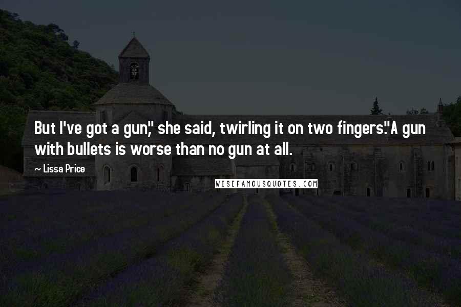 Lissa Price Quotes: But I've got a gun," she said, twirling it on two fingers."A gun with bullets is worse than no gun at all.