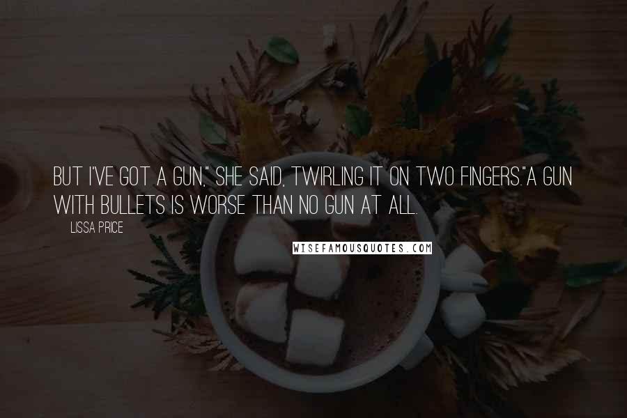 Lissa Price Quotes: But I've got a gun," she said, twirling it on two fingers."A gun with bullets is worse than no gun at all.