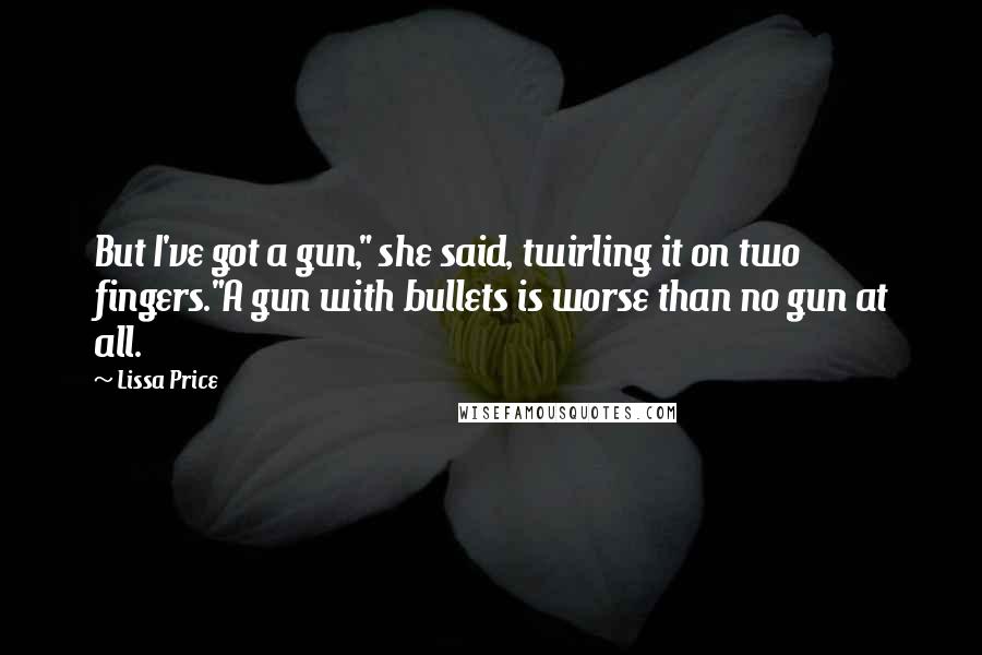 Lissa Price Quotes: But I've got a gun," she said, twirling it on two fingers."A gun with bullets is worse than no gun at all.