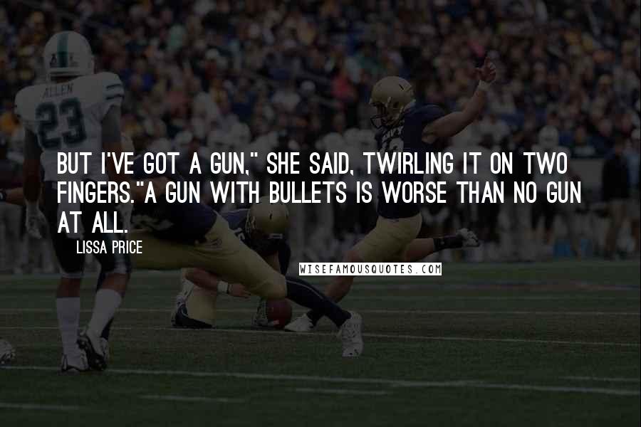 Lissa Price Quotes: But I've got a gun," she said, twirling it on two fingers."A gun with bullets is worse than no gun at all.