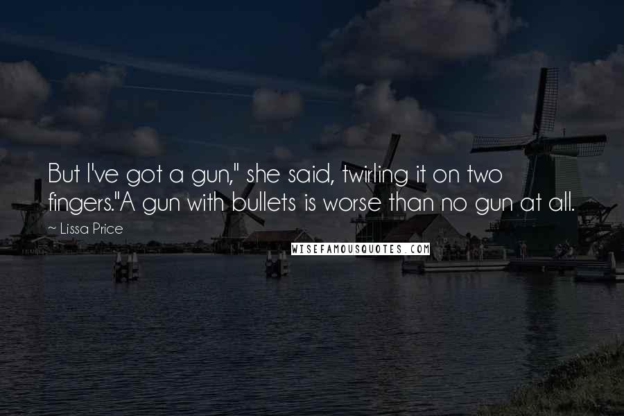 Lissa Price Quotes: But I've got a gun," she said, twirling it on two fingers."A gun with bullets is worse than no gun at all.