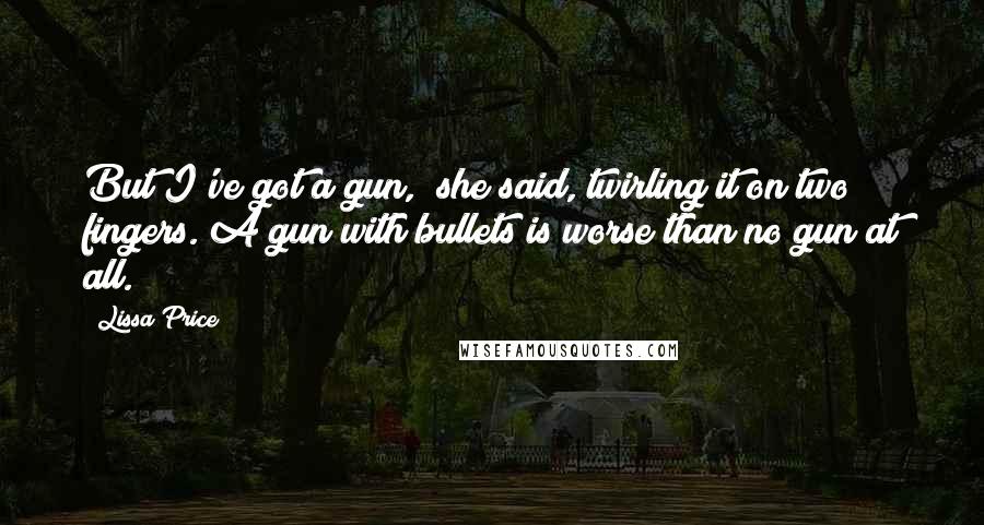 Lissa Price Quotes: But I've got a gun," she said, twirling it on two fingers."A gun with bullets is worse than no gun at all.