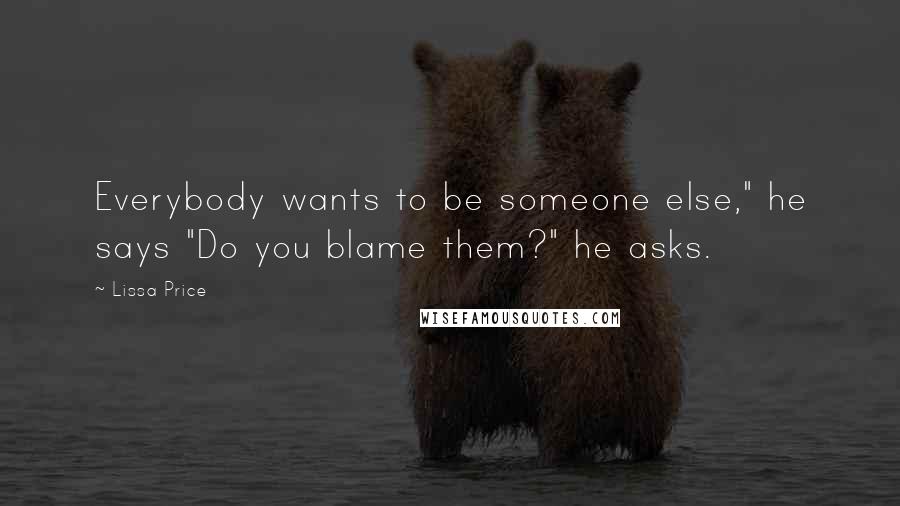 Lissa Price Quotes: Everybody wants to be someone else," he says "Do you blame them?" he asks.