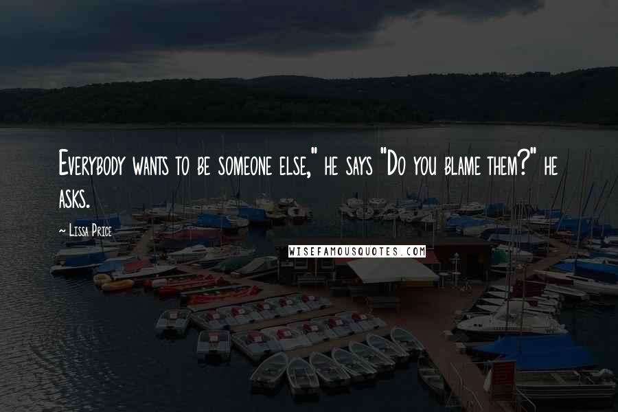 Lissa Price Quotes: Everybody wants to be someone else," he says "Do you blame them?" he asks.