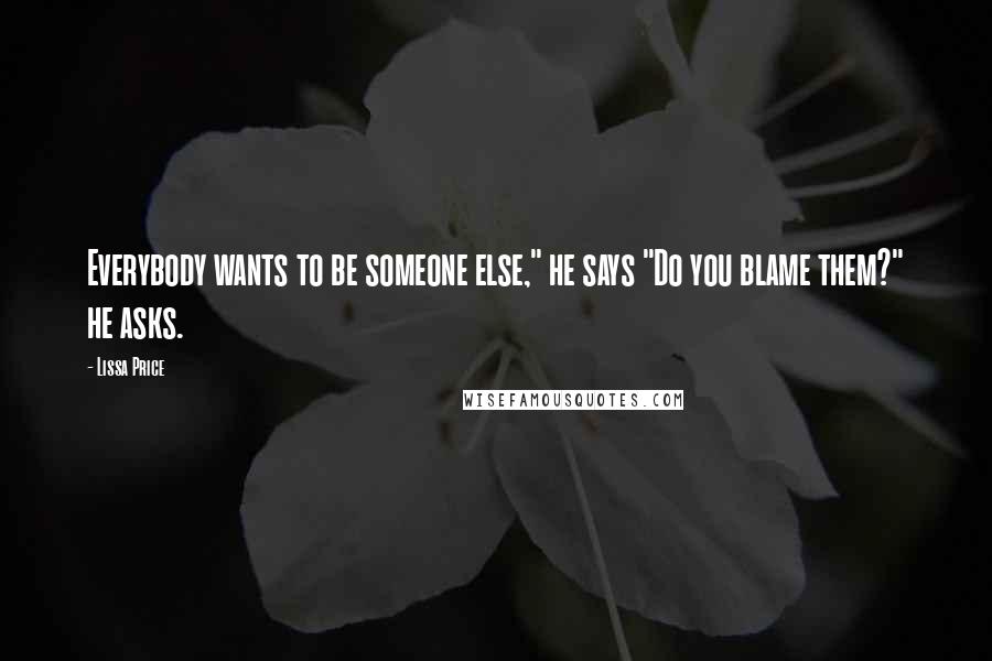 Lissa Price Quotes: Everybody wants to be someone else," he says "Do you blame them?" he asks.