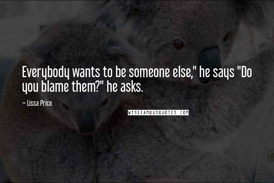 Lissa Price Quotes: Everybody wants to be someone else," he says "Do you blame them?" he asks.