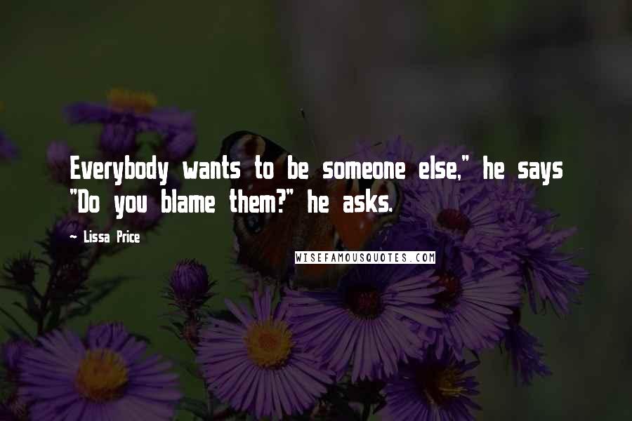 Lissa Price Quotes: Everybody wants to be someone else," he says "Do you blame them?" he asks.