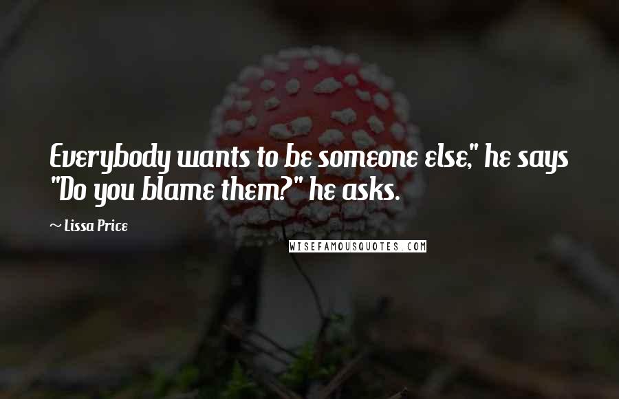 Lissa Price Quotes: Everybody wants to be someone else," he says "Do you blame them?" he asks.