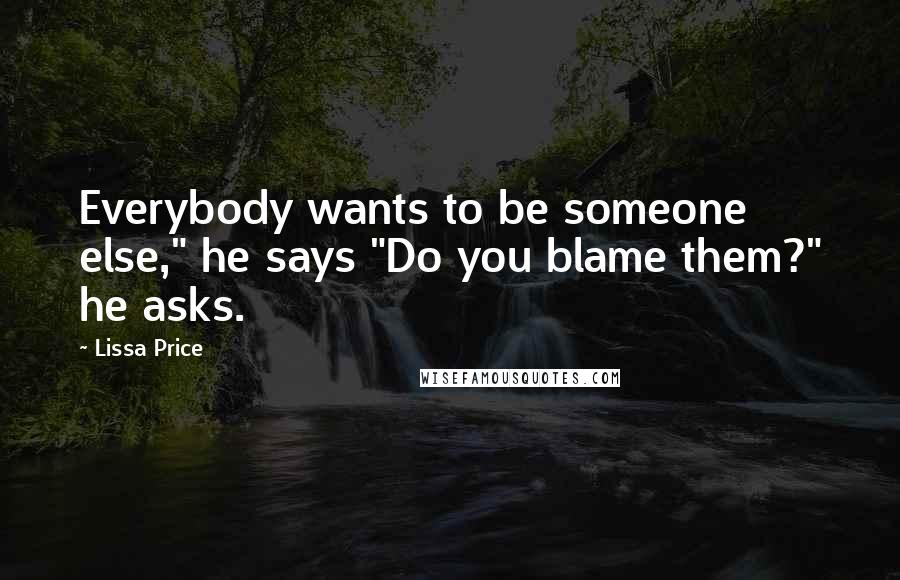 Lissa Price Quotes: Everybody wants to be someone else," he says "Do you blame them?" he asks.