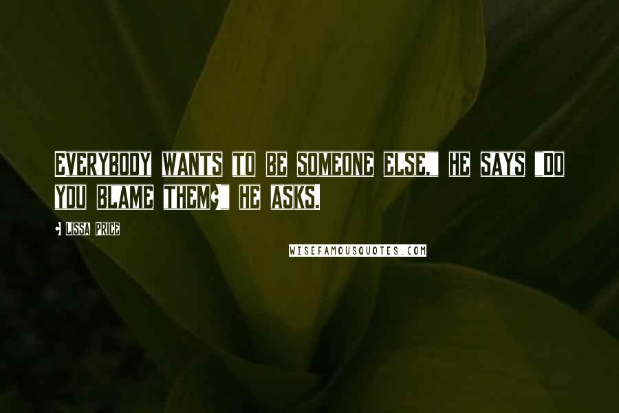 Lissa Price Quotes: Everybody wants to be someone else," he says "Do you blame them?" he asks.