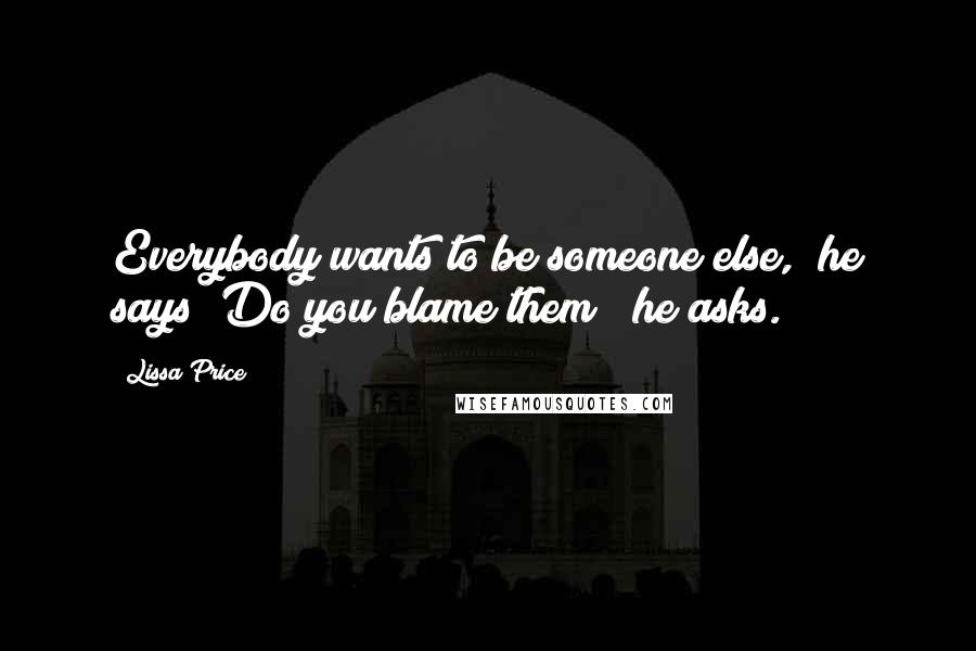 Lissa Price Quotes: Everybody wants to be someone else," he says "Do you blame them?" he asks.