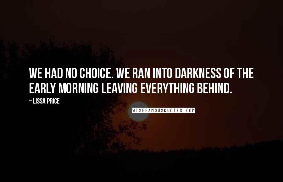 Lissa Price Quotes: We had no choice. We ran into darkness of the early morning leaving everything behind.