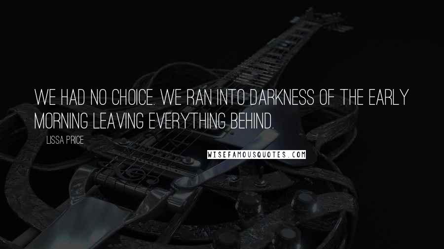 Lissa Price Quotes: We had no choice. We ran into darkness of the early morning leaving everything behind.