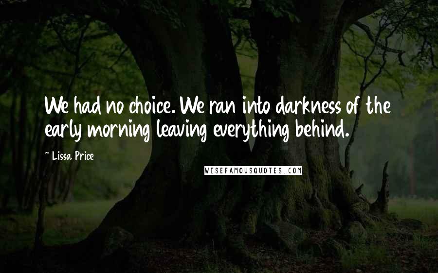 Lissa Price Quotes: We had no choice. We ran into darkness of the early morning leaving everything behind.