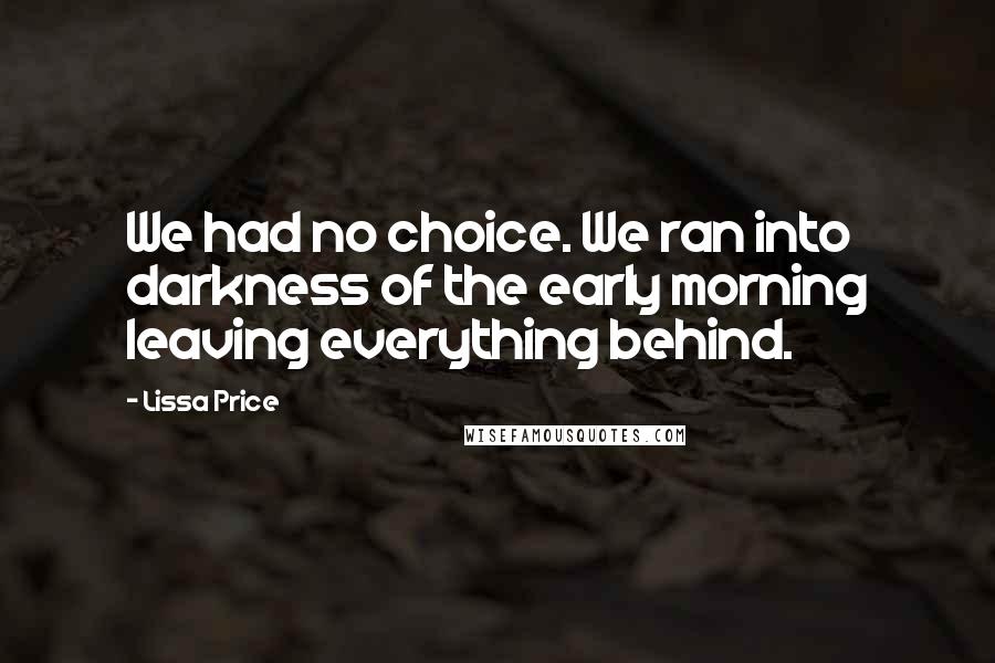 Lissa Price Quotes: We had no choice. We ran into darkness of the early morning leaving everything behind.
