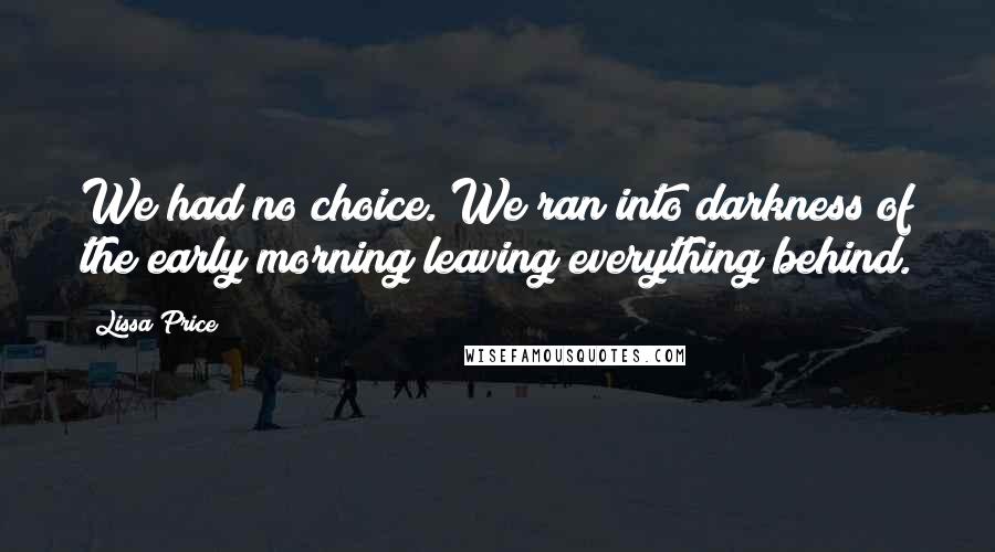 Lissa Price Quotes: We had no choice. We ran into darkness of the early morning leaving everything behind.