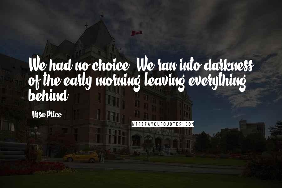 Lissa Price Quotes: We had no choice. We ran into darkness of the early morning leaving everything behind.