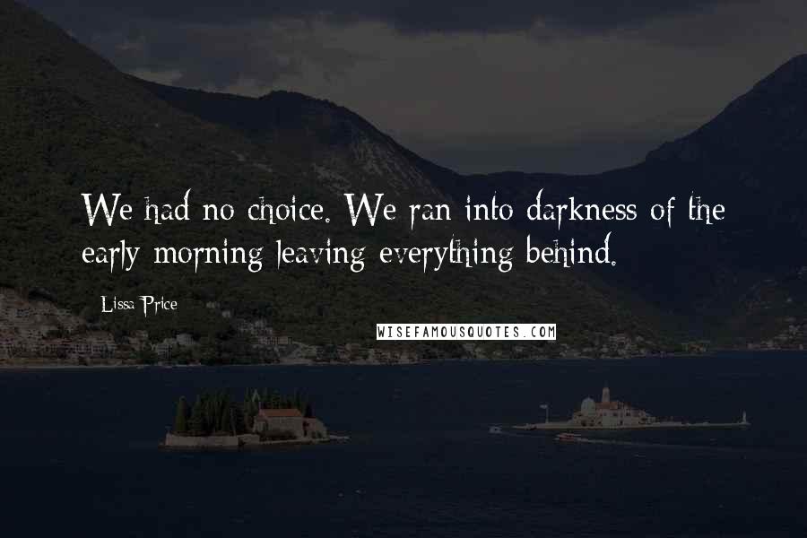 Lissa Price Quotes: We had no choice. We ran into darkness of the early morning leaving everything behind.