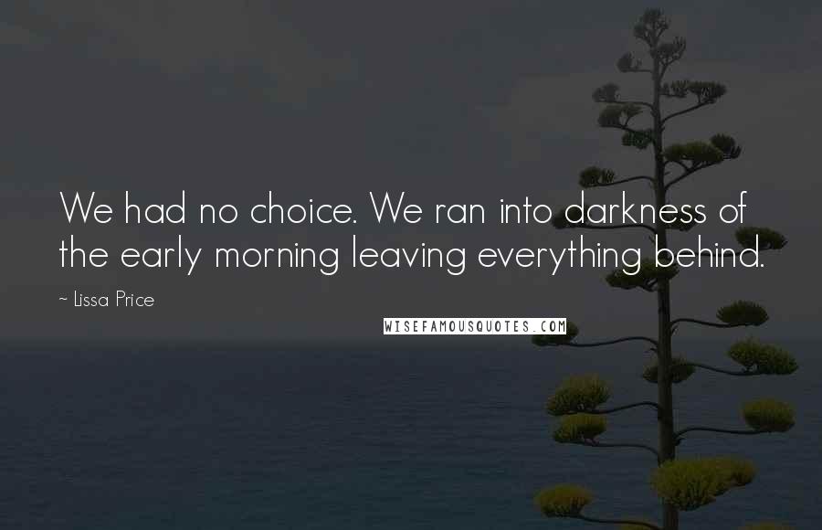 Lissa Price Quotes: We had no choice. We ran into darkness of the early morning leaving everything behind.
