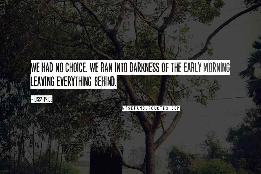 Lissa Price Quotes: We had no choice. We ran into darkness of the early morning leaving everything behind.