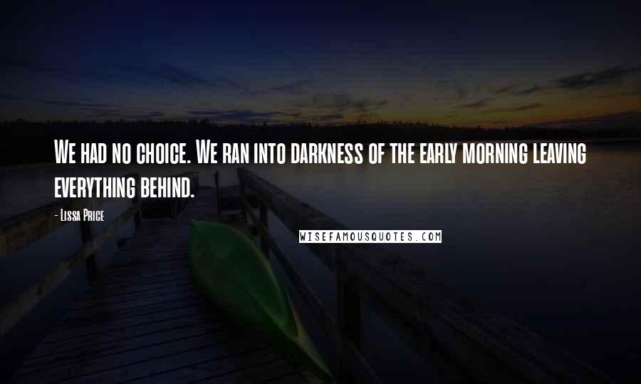 Lissa Price Quotes: We had no choice. We ran into darkness of the early morning leaving everything behind.