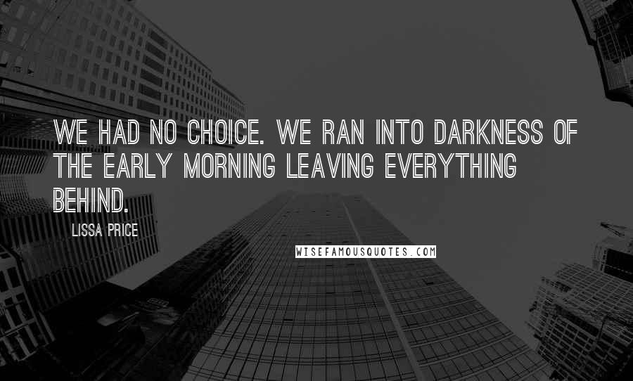 Lissa Price Quotes: We had no choice. We ran into darkness of the early morning leaving everything behind.