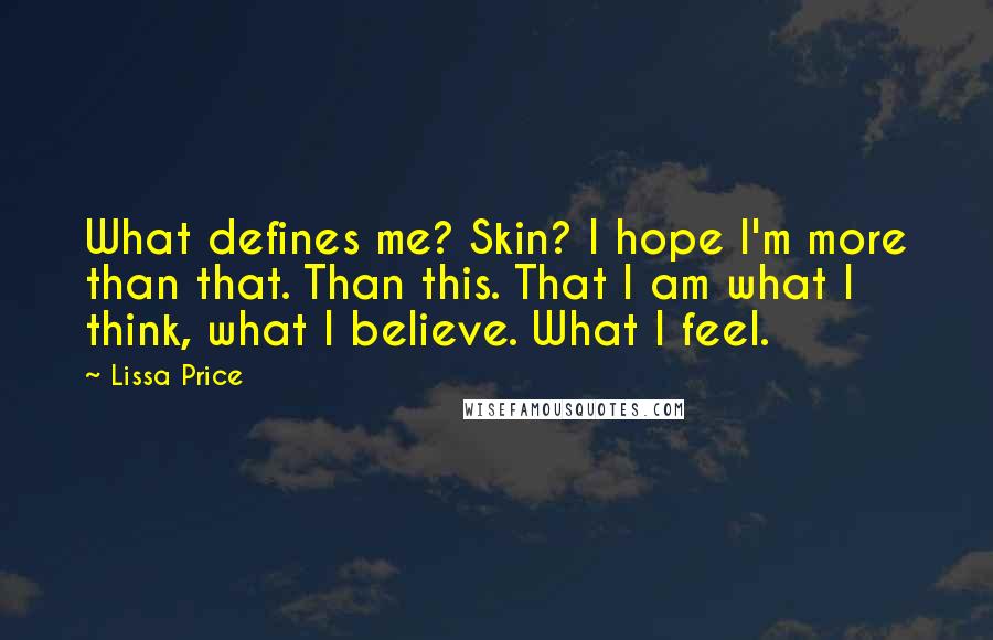 Lissa Price Quotes: What defines me? Skin? I hope I'm more than that. Than this. That I am what I think, what I believe. What I feel.