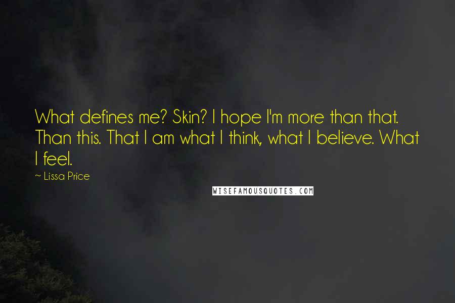 Lissa Price Quotes: What defines me? Skin? I hope I'm more than that. Than this. That I am what I think, what I believe. What I feel.