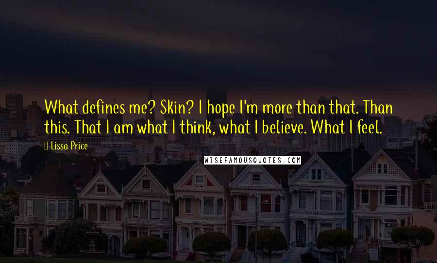 Lissa Price Quotes: What defines me? Skin? I hope I'm more than that. Than this. That I am what I think, what I believe. What I feel.