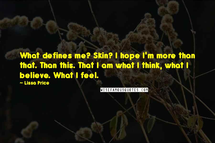 Lissa Price Quotes: What defines me? Skin? I hope I'm more than that. Than this. That I am what I think, what I believe. What I feel.