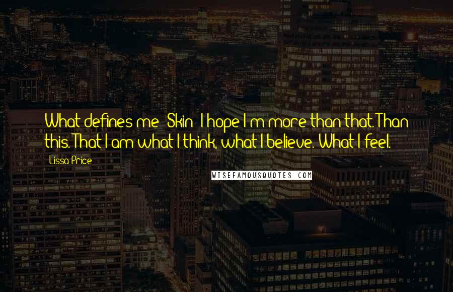 Lissa Price Quotes: What defines me? Skin? I hope I'm more than that. Than this. That I am what I think, what I believe. What I feel.