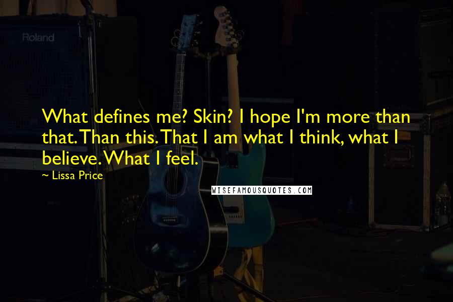 Lissa Price Quotes: What defines me? Skin? I hope I'm more than that. Than this. That I am what I think, what I believe. What I feel.