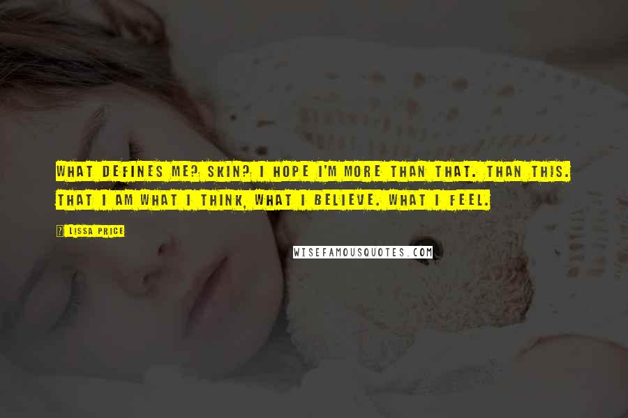 Lissa Price Quotes: What defines me? Skin? I hope I'm more than that. Than this. That I am what I think, what I believe. What I feel.