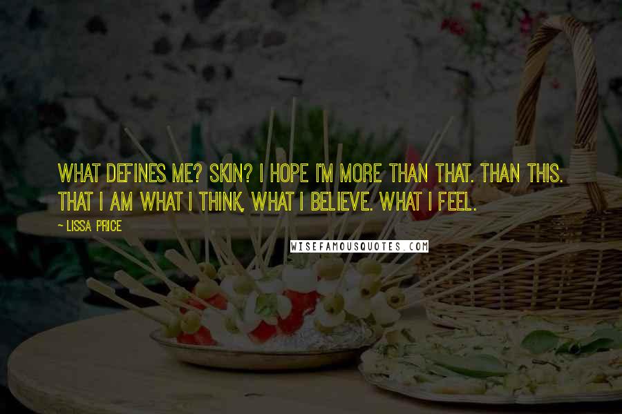 Lissa Price Quotes: What defines me? Skin? I hope I'm more than that. Than this. That I am what I think, what I believe. What I feel.