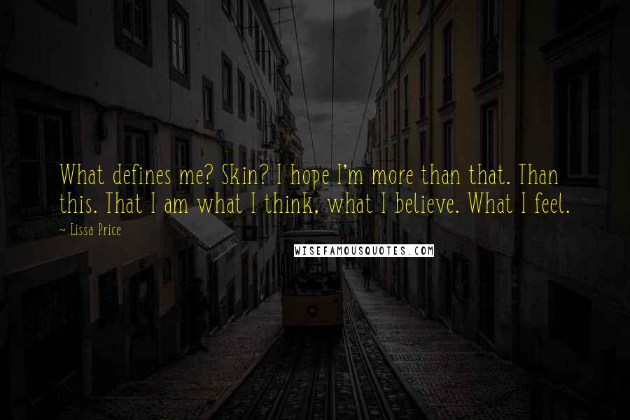 Lissa Price Quotes: What defines me? Skin? I hope I'm more than that. Than this. That I am what I think, what I believe. What I feel.