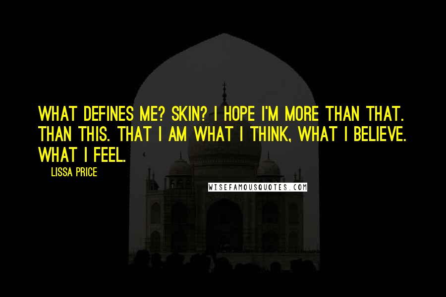 Lissa Price Quotes: What defines me? Skin? I hope I'm more than that. Than this. That I am what I think, what I believe. What I feel.