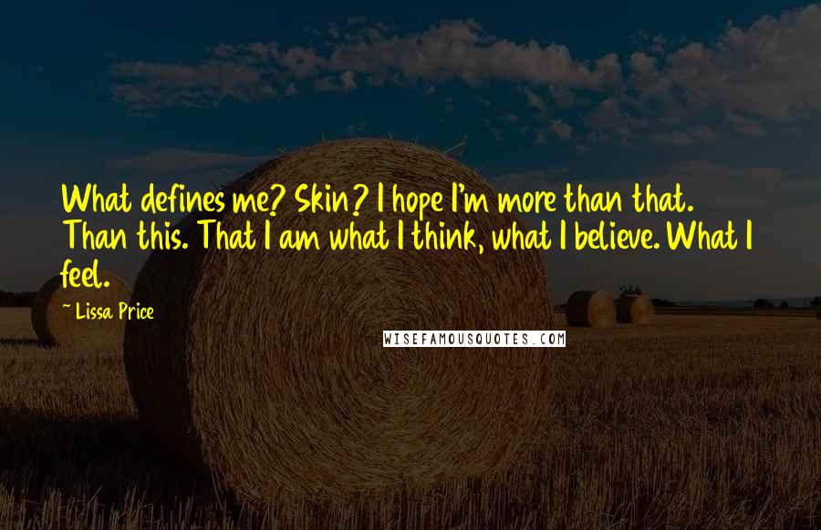 Lissa Price Quotes: What defines me? Skin? I hope I'm more than that. Than this. That I am what I think, what I believe. What I feel.