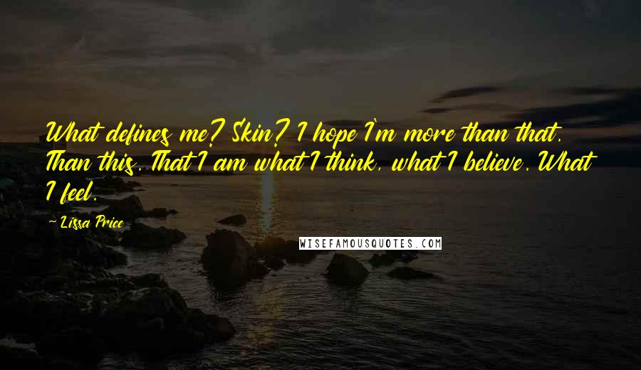 Lissa Price Quotes: What defines me? Skin? I hope I'm more than that. Than this. That I am what I think, what I believe. What I feel.