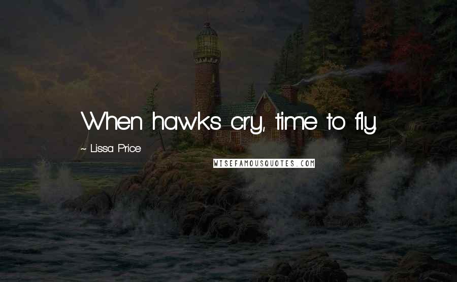 Lissa Price Quotes: When hawks cry, time to fly.