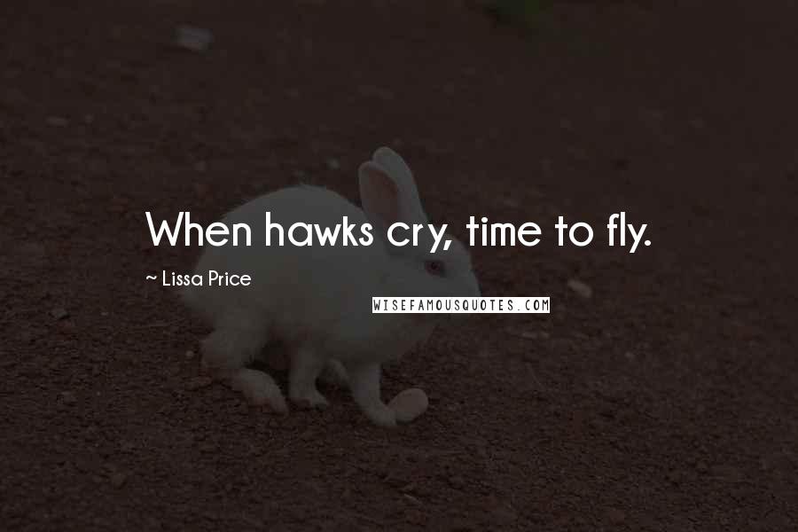 Lissa Price Quotes: When hawks cry, time to fly.